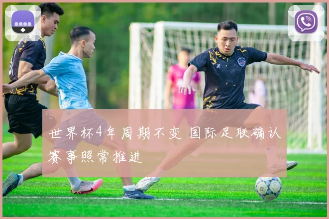 世界杯4年周期不变 国际足联确认赛事照常推进