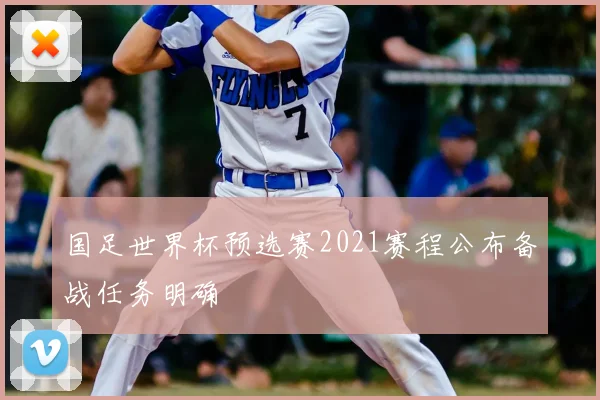 国足世界杯预选赛2021赛程公布备战任务明确