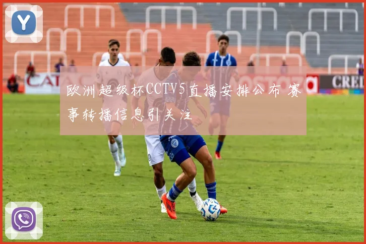 欧洲超级杯CCTV5直播安排公布 赛事转播信息引关注