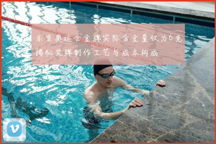 东京奥运会金牌实际含金量仅为6克揭秘奖牌制作工艺与成本构成