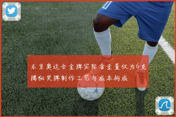 东京奥运会金牌实际含金量仅为6克揭秘奖牌制作工艺与成本构成