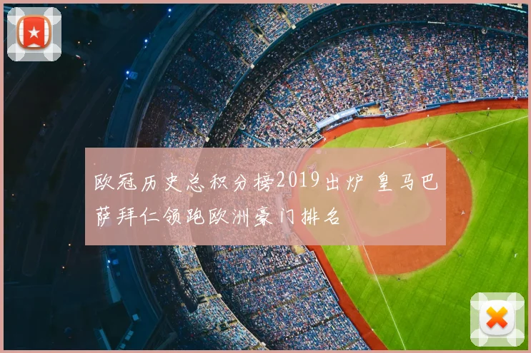 欧冠历史总积分榜2019出炉 皇马巴萨拜仁领跑欧洲豪门排名