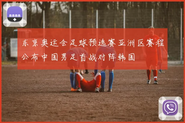 东京奥运会足球预选赛亚洲区赛程公布中国男足首战对阵韩国