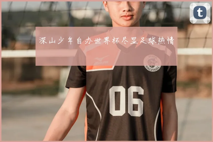 深山少年自办世界杯尽显足球热情