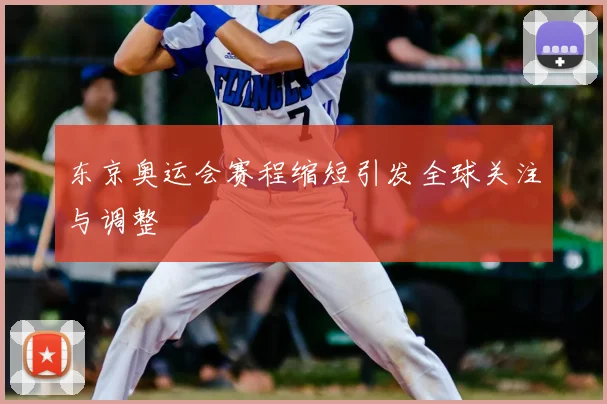 东京奥运会赛程缩短引发全球关注与调整