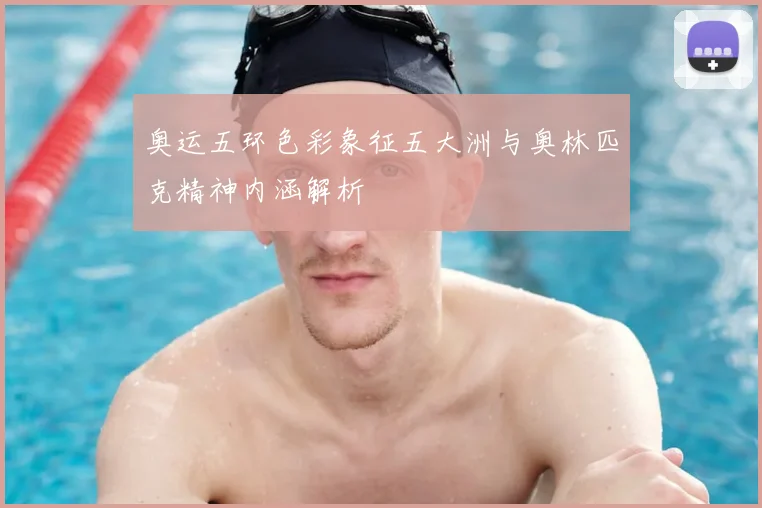 奥运五环色彩象征五大洲与奥林匹克精神内涵解析