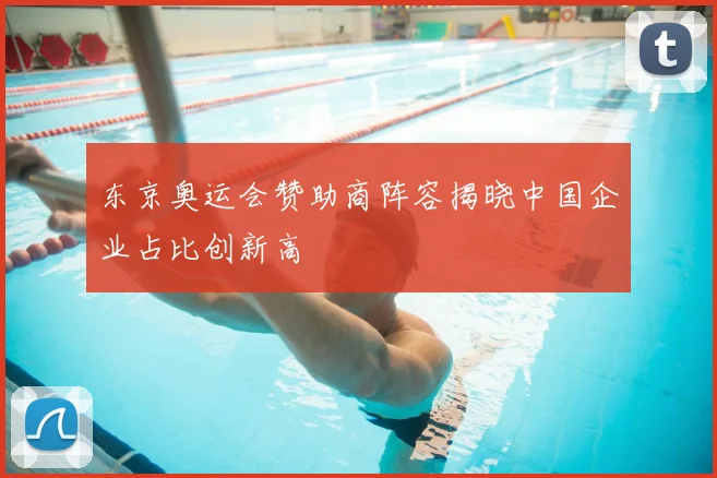 东京奥运会赞助商阵容揭晓中国企业占比创新高