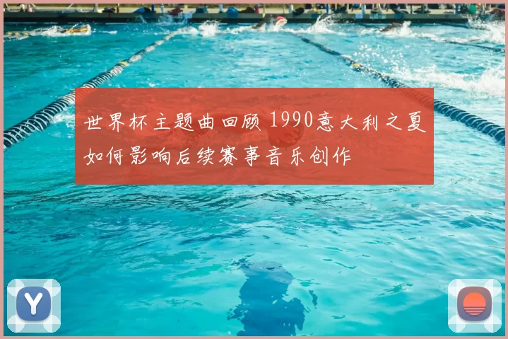 世界杯主题曲回顾 1990意大利之夏如何影响后续赛事音乐创作