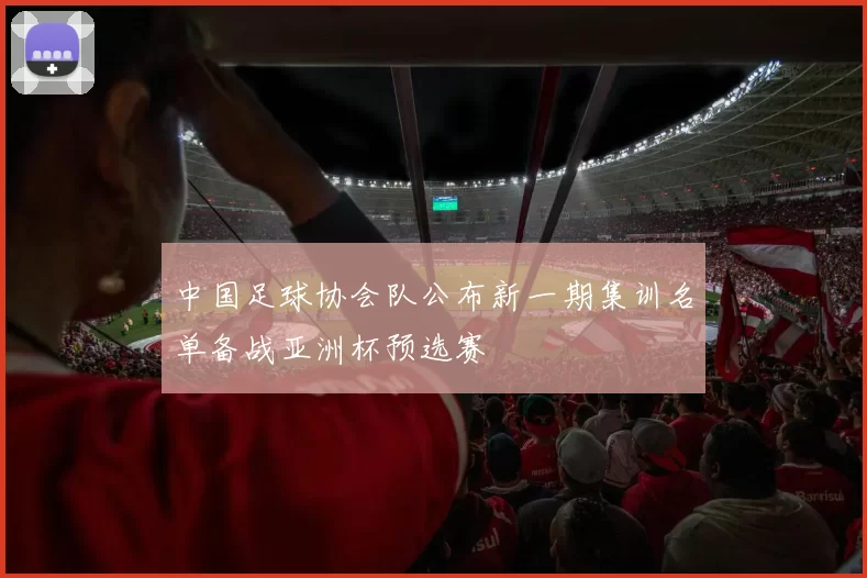 中国足球协会队公布新一期集训名单备战亚洲杯预选赛
