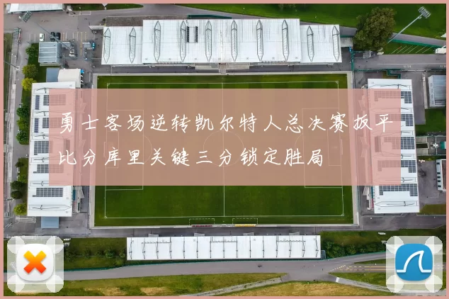 勇士客场逆转凯尔特人总决赛扳平比分库里关键三分锁定胜局