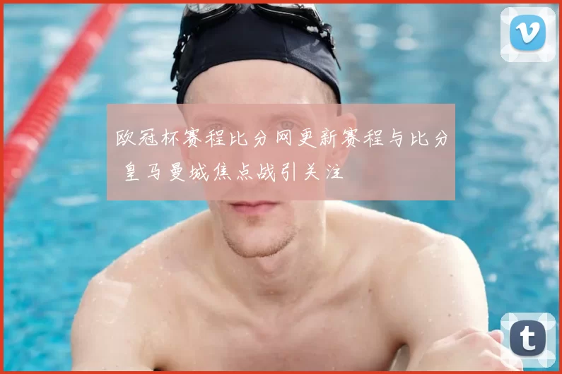 欧冠杯赛程比分网更新赛程与比分 皇马曼城焦点战引关注