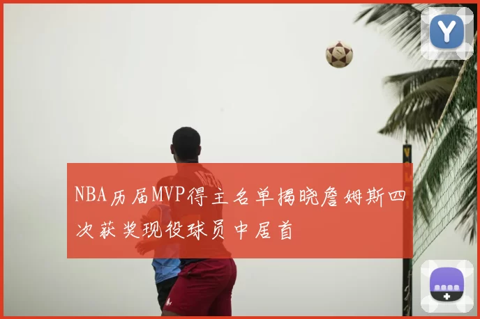 NBA历届MVP得主名单揭晓詹姆斯四次获奖现役球员中居首