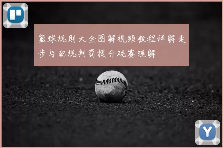 篮球规则大全图解视频教程详解走步与犯规判罚提升观赛理解
