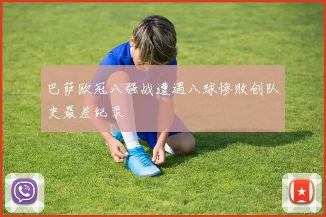 巴萨欧冠八强战遭遇八球惨败创队史最差纪录