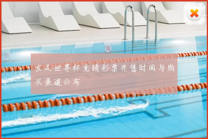 女足世界杯竞猜彩票开售时间与购买渠道公布