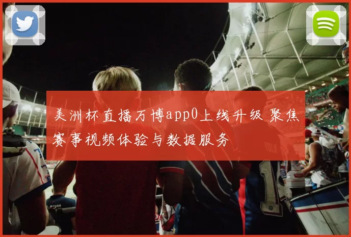 美洲杯直播万博app0上线升级 聚焦赛事视频体验与数据服务