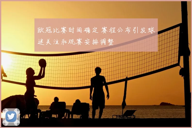 欧冠比赛时间确定 赛程公布引发球迷关注和观赛安排调整