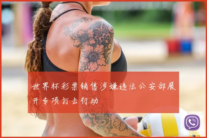 世界杯彩票销售涉嫌违法公安部展开专项打击行动