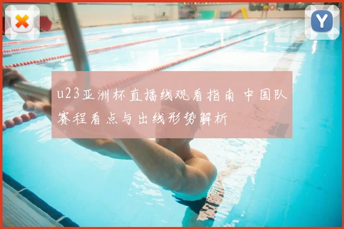 u23亚洲杯直播线观看指南 中国队赛程看点与出线形势解析