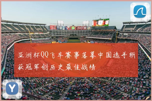 亚洲杯QQ飞车赛事落幕中国选手斩获冠军创历史最佳战绩