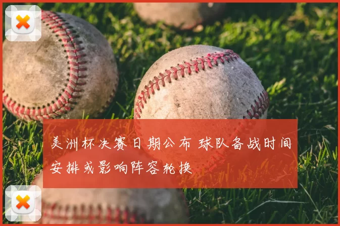 美洲杯决赛日期公布 球队备战时间安排或影响阵容轮换