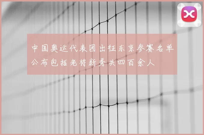 中国奥运代表团出征东京参赛名单公布包括老将新秀共四百余人