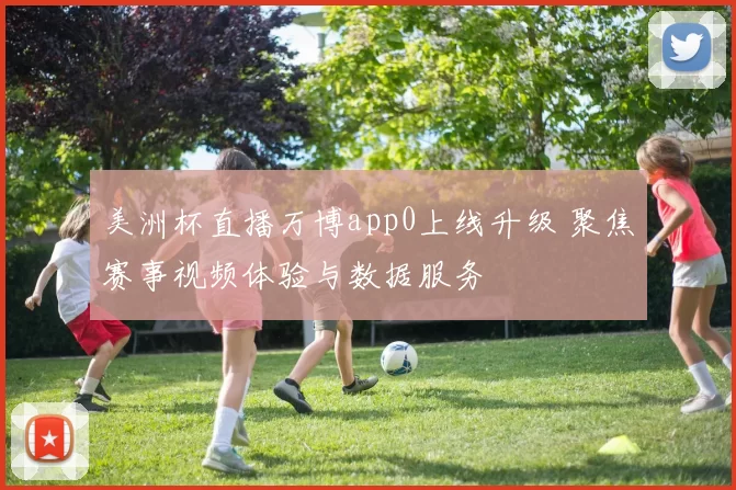美洲杯直播万博app0上线升级 聚焦赛事视频体验与数据服务