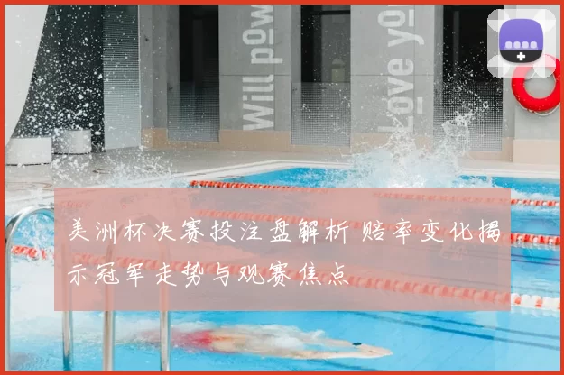 美洲杯决赛投注盘解析 赔率变化揭示冠军走势与观赛焦点