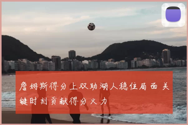 詹姆斯得分上双助湖人稳住局面 关键时刻贡献得分火力