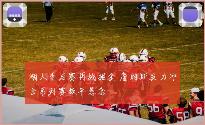 湖人季后赛再战掘金 詹姆斯发力冲击系列赛扳平悬念