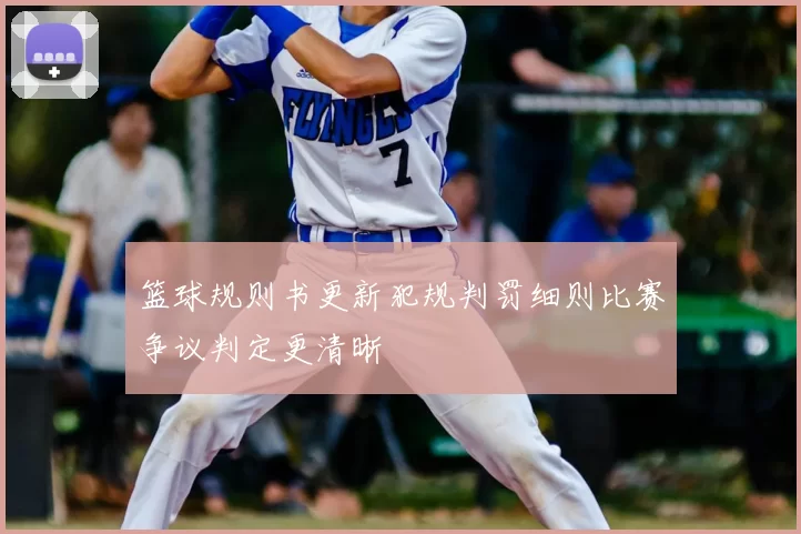 篮球规则书更新犯规判罚细则比赛争议判定更清晰