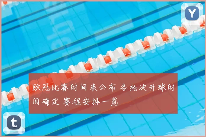 欧冠比赛时间表公布 各轮次开球时间确定 赛程安排一览