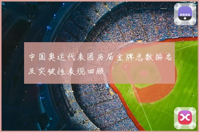 中国奥运代表团历届金牌总数排名及突破性表现回顾