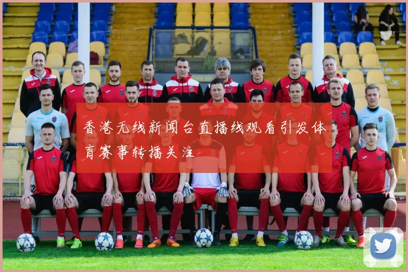 香港无线新闻台直播线观看引发体育赛事转播关注