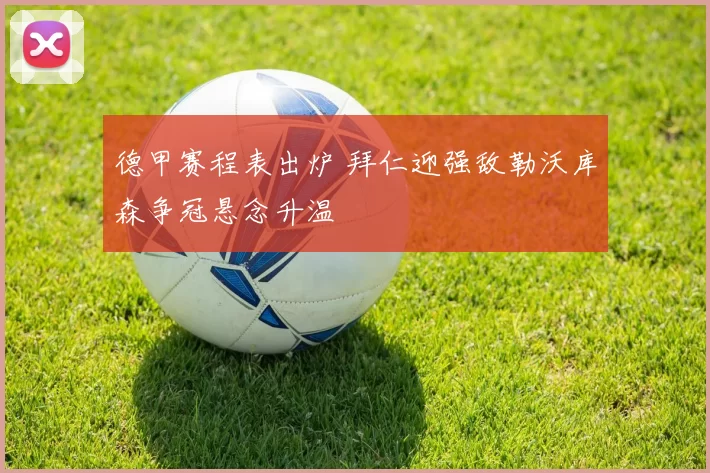 德甲赛程表出炉 拜仁迎强敌勒沃库森争冠悬念升温