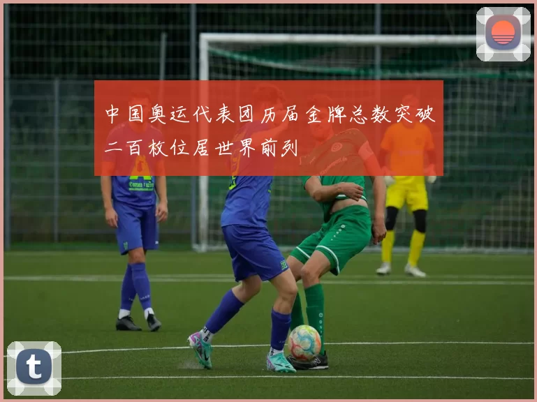 中国奥运代表团历届金牌总数突破二百枚位居世界前列