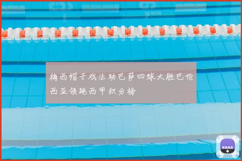 梅西帽子戏法助巴萨四球大胜巴伦西亚领跑西甲积分榜