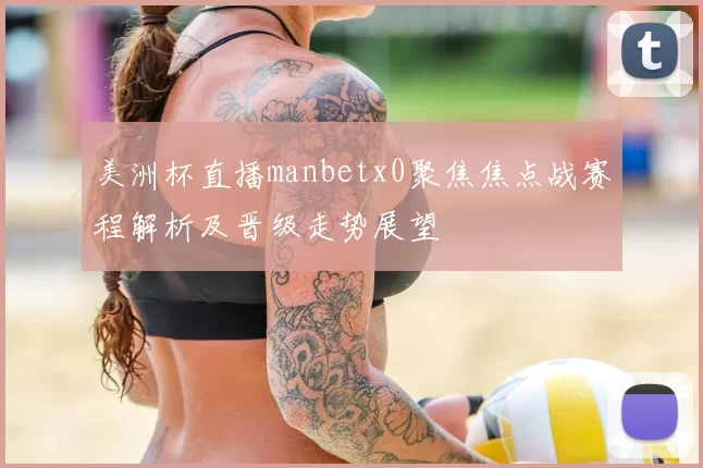 美洲杯直播manbetx0聚焦焦点战赛程解析及晋级走势展望