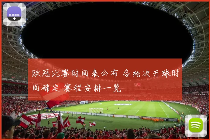 欧冠比赛时间表公布 各轮次开球时间确定 赛程安排一览