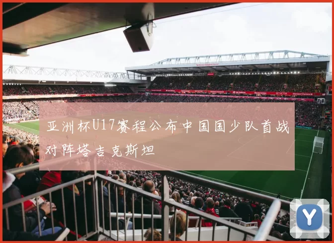 亚洲杯U17赛程公布中国国少队首战对阵塔吉克斯坦