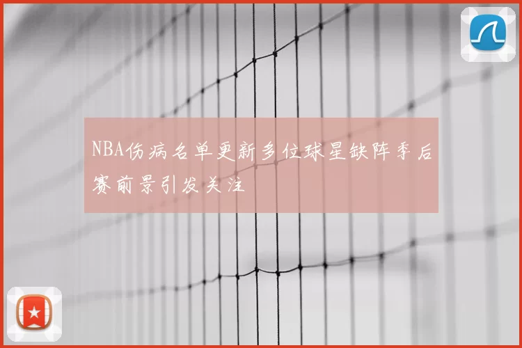 NBA伤病名单更新多位球星缺阵季后赛前景引发关注