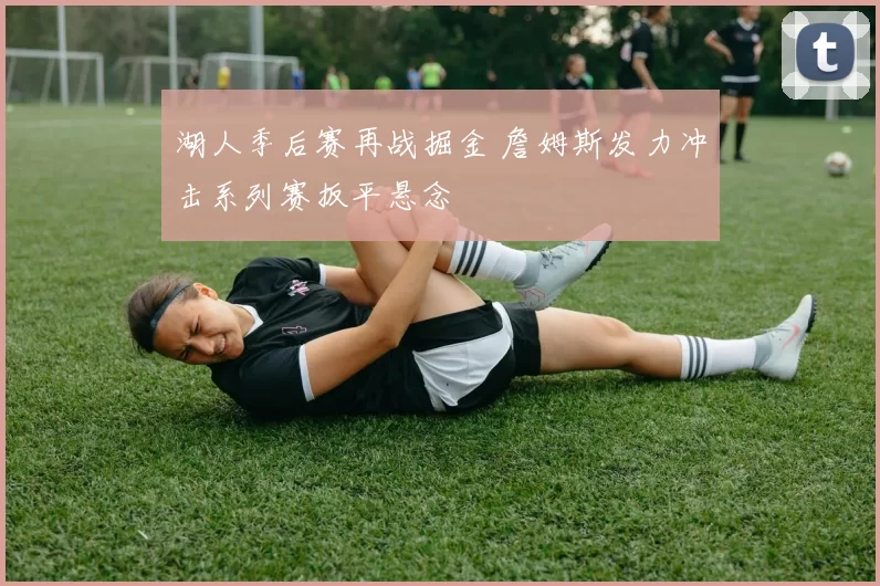 湖人季后赛再战掘金 詹姆斯发力冲击系列赛扳平悬念