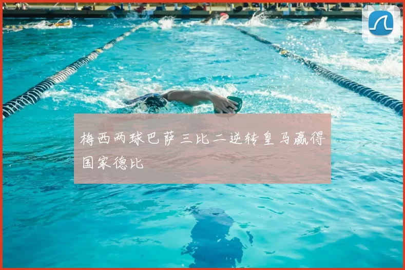 梅西两球巴萨三比二逆转皇马赢得国家德比