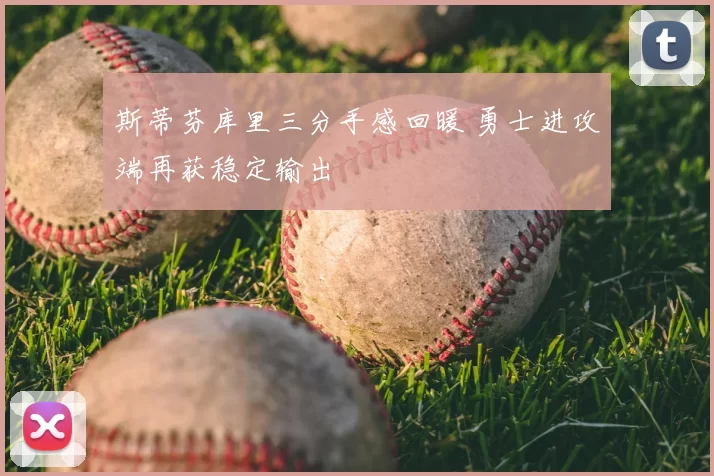 斯蒂芬库里三分手感回暖 勇士进攻端再获稳定输出