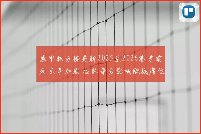 意甲积分榜更新2025至2026赛季前列竞争加剧 各队争分影响欧战席位